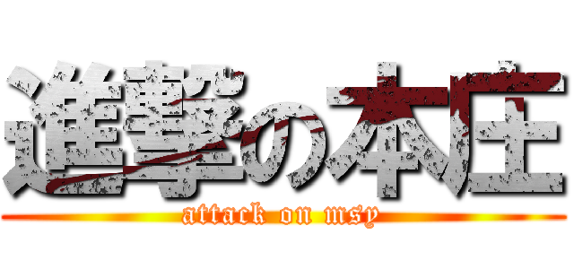 進撃の本庄 (attack on msy)