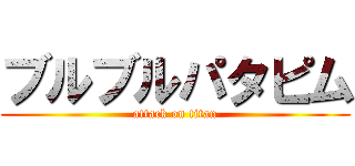 ブルブルパタピム (attack on titan)