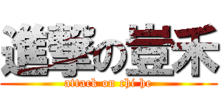 進撃の豈禾 (attack on chi he)