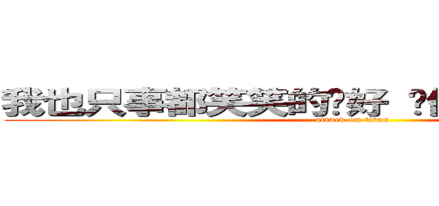 我也只事都笑笑的說好 你們有在呼過婐嗎？ (attack on titan)