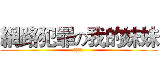 網路犯罪の我的妹妹 (不會犯罪 )