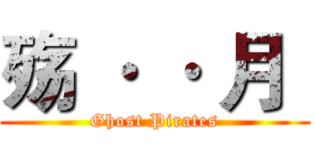 殇 · · 月  (Ghost Pirates)