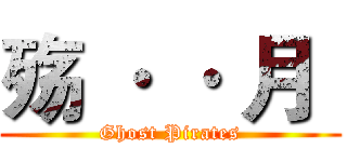 殇 · · 月  (Ghost Pirates)