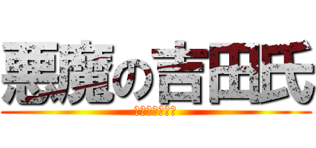 悪魔の吉田氏 (平丸さんの苦悩)