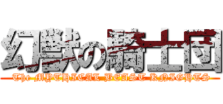幻獣の騎士団 ( The MYTHICAL BEAST KNIGHTS)