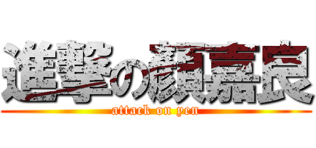 進撃の顏嘉良 (attack on yen)