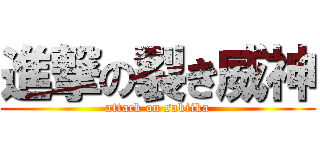 進撃の裂き威神 (attack on sakiika)