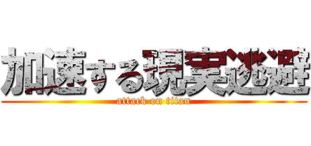 加速する現実逃避 (attack on titan)