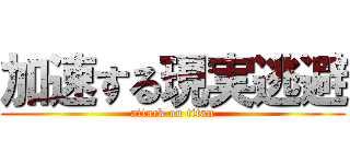 加速する現実逃避 (attack on titan)