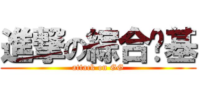 進撃の綜合搞基 (attack on GG)