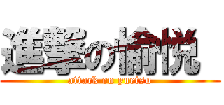 進撃の愉悦  (attack on yuetsu)