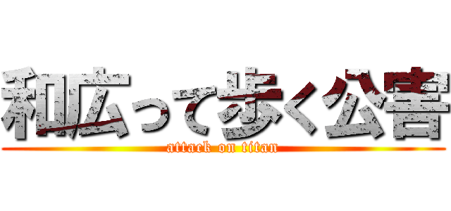 和広って歩く公害 (attack on titan)