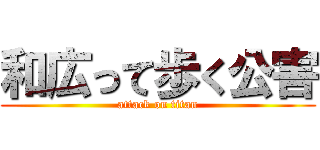 和広って歩く公害 (attack on titan)