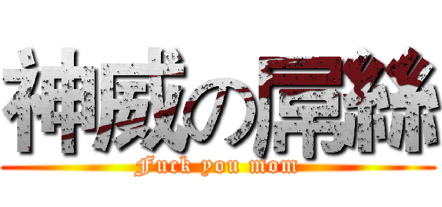 神威の屌絲 (Fuck you mom)