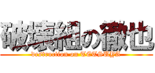 破壊組の徹也 (destruction on TETSUYA)