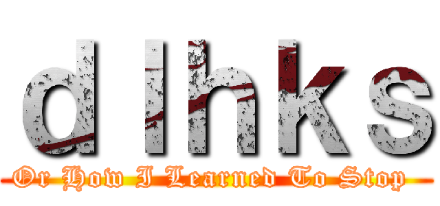 ｄｌｈｋｓ (Or How I Learned To Stop )