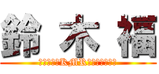 鈴 木 福 (あっお前さKMRさ、さっきヌッ)