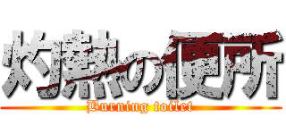 灼熱の便所 (Burning toilet)