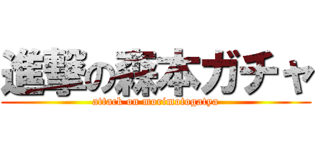 進撃の森本ガチャ (attack on morimotogatya)
