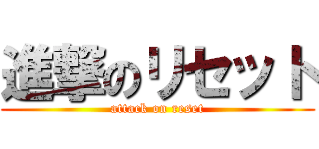 進撃のリセット (attack on reset)