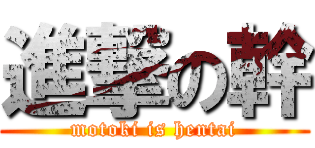 進撃の幹 (motoki is hentai)