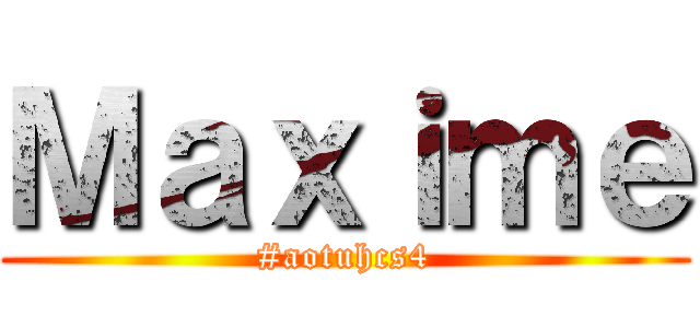 Ｍａｘｉｍｅ (#aotuhcs4)