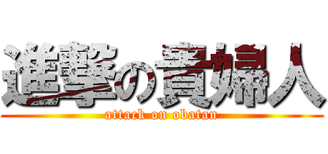 進撃の貴婦人 (attack on obatan)