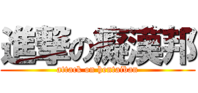 進撃の癡漢邦 (attack on hentaiban)