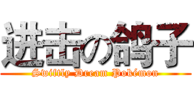 进击の鸽子 (Swiftly Dream Pokémon)