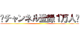 ㊗チャンネル登録１万人㊗ ()