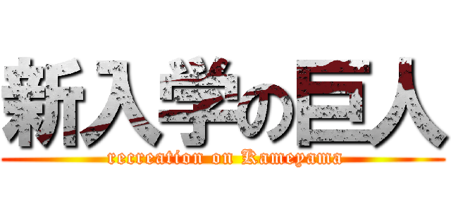 新入学の巨人 ( recreation on Kameyama)