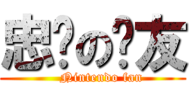 忠诚の挚友 (    Nintendo fan)