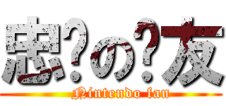忠诚の挚友 (    Nintendo fan)