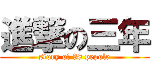 進撃の三年 (story of 38 pepole)