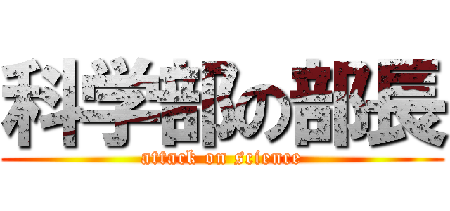 科学部の部長 (attack on science)