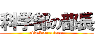 科学部の部長 (attack on science)