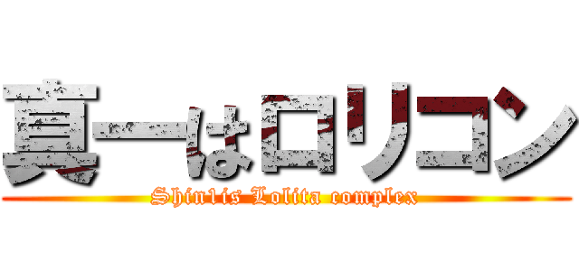 真一はロリコン (Shin1is Lolita complex)