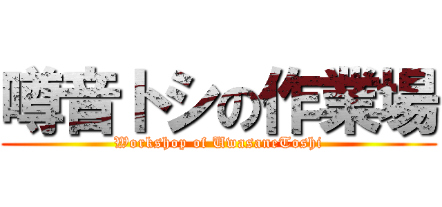 噂音トシの作業場 (Workshop of UwasaneToshi)