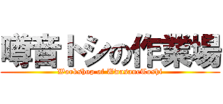噂音トシの作業場 (Workshop of UwasaneToshi)