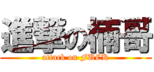 進撃の楠哥 (attack on FUCK)
