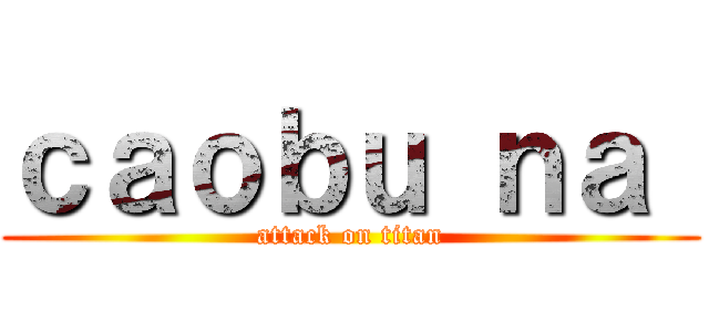 ｃａｏｂｕ ｎａ  (attack on titan)