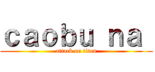 ｃａｏｂｕ ｎａ  (attack on titan)