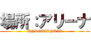 場所：アリーナ (UNDOUIINKAI)