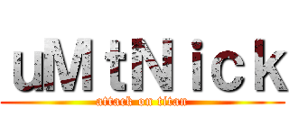 ｕＭｔＮｉｃｋ (attack on titan)