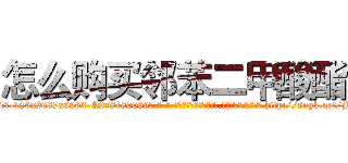 怎么购买邻苯二甲酸酯 (怎么购买邻苯二甲酸酯【电-186x2687x6963-Q278180069元-吉-药-业】我们做的是长期生意,靠的是老客户长期支持 http://sngk.net/jKaMUd
)