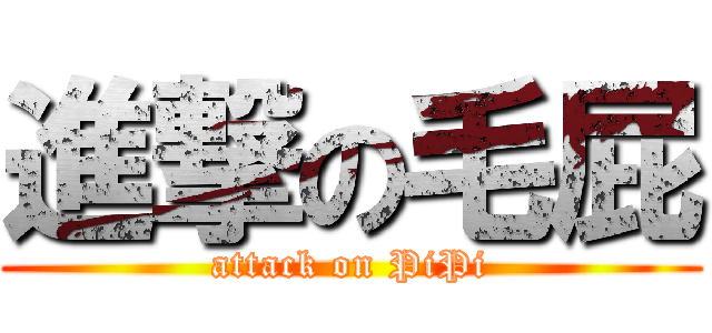 進撃の毛屁 (attack on PiPi)
