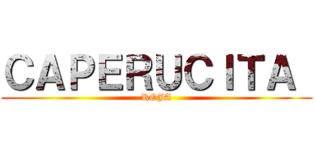 ＣＡＰＥＲＵＣＩＴＡ  (ROJA)