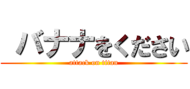  バナナをください (attack on titan)