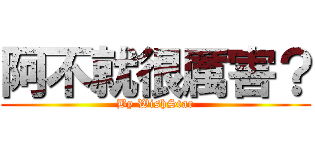 阿不就很厲害？ (By WishStar)
