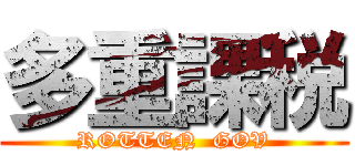 多重課税 (ROTTEN  GOV)